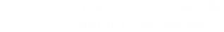 THE ICHTHYOLOGICAL SOCIETY OF JAPAN